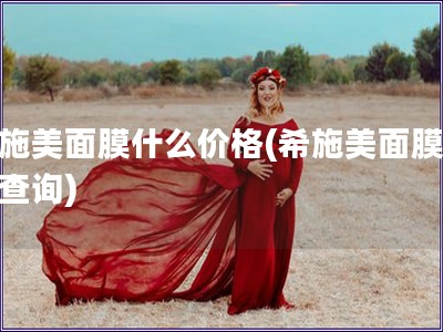 希施美面膜什么价格(希施美面膜价格查询) 希施美面膜什么价格(希施美面膜价格查询)