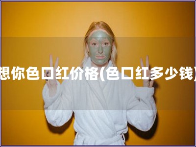 想你色口红价格(色口红多少钱)