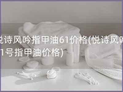 悦诗风吟指甲油61价格(悦诗风吟61号指甲油价格)