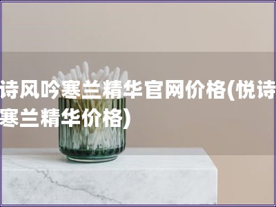 悦诗风吟寒兰精华官网价格(悦诗风吟寒兰精华价格)