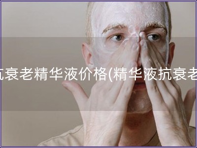 抗衰老精华液价格(精华液抗衰老)