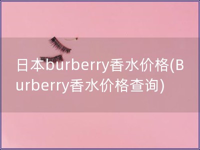 日本burberry香水价格(Burberry香水价格查询)