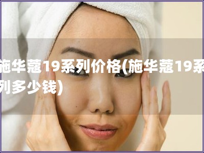 施华蔻19系列价格(施华蔻19系列多少钱) 施华蔻19系列价格(施华蔻19系列多少钱)