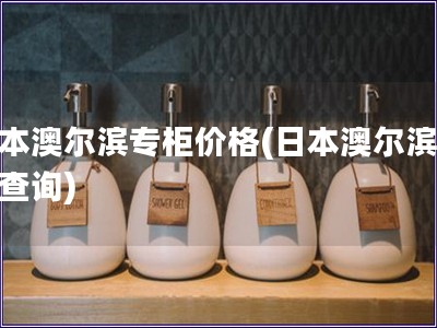 日本澳尔滨专柜价格(日本澳尔滨价格查询)