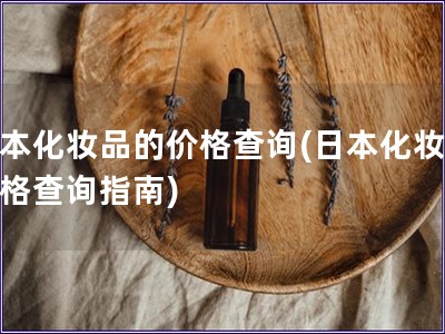 日本化妆品的价格查询(日本化妆品价格查询指南)