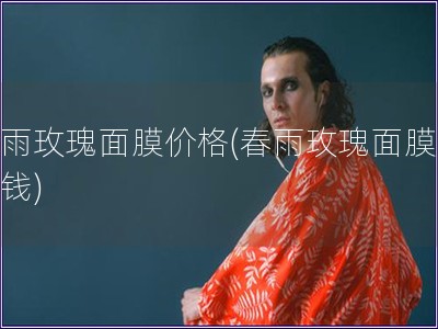 春雨玫瑰面膜价格(春雨玫瑰面膜多少钱) 春雨玫瑰面膜价格(春雨玫瑰面膜多少钱)