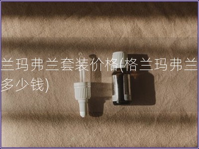 格兰玛弗兰套装价格(格兰玛弗兰套装多少钱) 格兰玛弗兰套装价格(格兰玛弗兰套装多少钱)