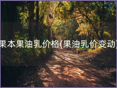 果本果油乳价格(果油乳价变动)