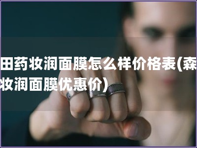 森田药妆润面膜怎么样价格表(森田药妆润面膜优惠价) 森田药妆润面膜怎么样价格表(森田药妆润面膜优惠价)