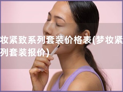 梦妆紧致系列套装价格表(梦妆紧致系列套装报价)