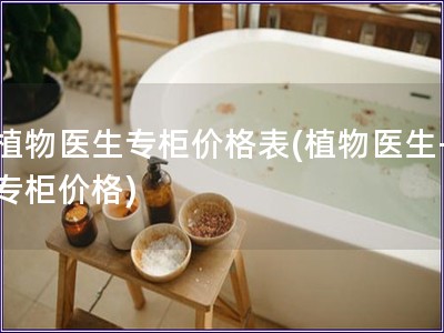 植物医生专柜价格表(植物医生-专柜价格)