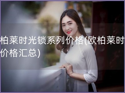 欧柏莱时光锁系列价格(欧柏莱时光锁价格汇总)