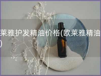 欧莱雅护发精油价格(欧莱雅精油价格)