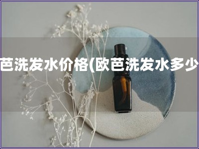 欧芭洗发水价格(欧芭洗发水多少钱) 欧芭洗发水价格(欧芭洗发水多少钱)