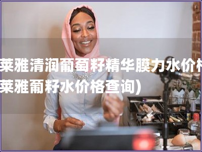 欧莱雅清润葡萄籽精华膜力水价格(欧莱雅葡籽水价格查询)