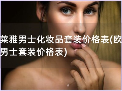 欧莱雅男士化妆品套装价格表(欧莱雅男士套装价格表) 欧莱雅男士化妆品套装价格表(欧莱雅男士套装价格表)