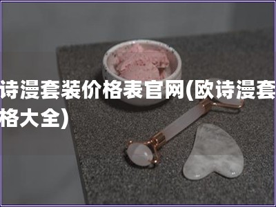 欧诗漫套装价格表官网(欧诗漫套装价格大全)