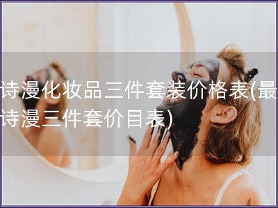 欧诗漫化妆品三件套装价格表(最新欧诗漫三件套价目表)