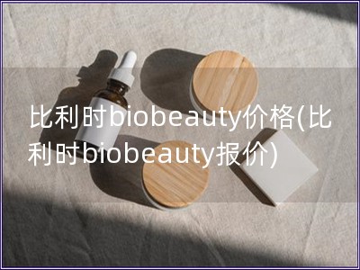 比利时biobeauty价格(比利时biobeaut