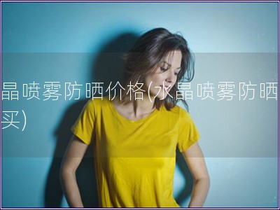 水晶喷雾防晒价格(水晶喷雾防晒哪里买)