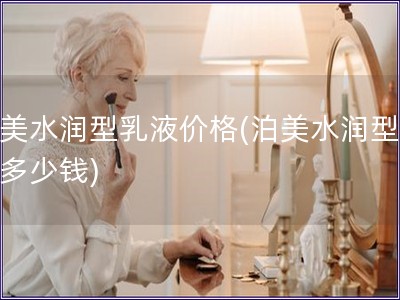 泊美水润型乳液价格(泊美水润型乳液多少钱)