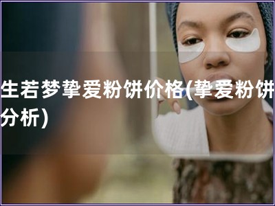 浮生若梦挚爱粉饼价格(挚爱粉饼价格分析)