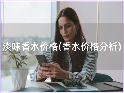 淡味香水价格(香水价格分析)