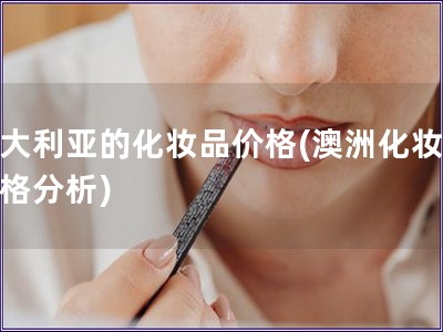 澳大利亚的化妆品价格(澳洲化妆品价格分析)