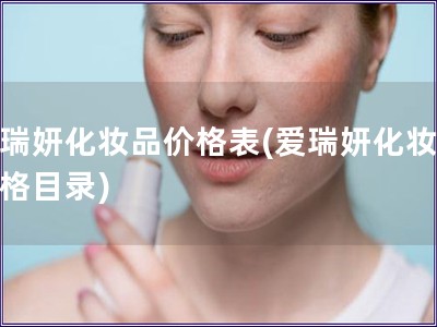 爱瑞妍化妆品价格表(爱瑞妍化妆品价格目录)