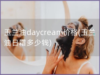 玉兰油daycream价格(玉兰油日霜多少钱)