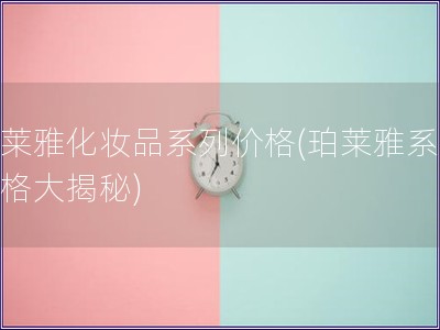 珀莱雅化妆品系列价格(珀莱雅系列价格大揭秘)