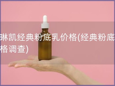 玫琳凯经典粉底乳价格(经典粉底乳价格调查) 玫琳凯经典粉底乳价格(经典粉底乳价格调查)