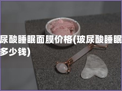 玻尿酸睡眠面膜价格(玻尿酸睡眠面膜多少钱)