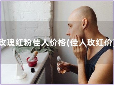玫瑰红粉佳人价格(佳人玫红价)
