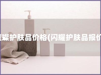璀璨护肤品价格(闪耀护肤品报价)