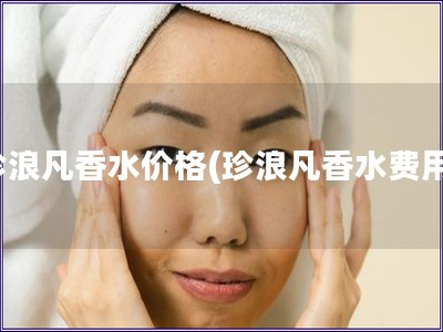 珍浪凡香水价格(珍浪凡香水费用)