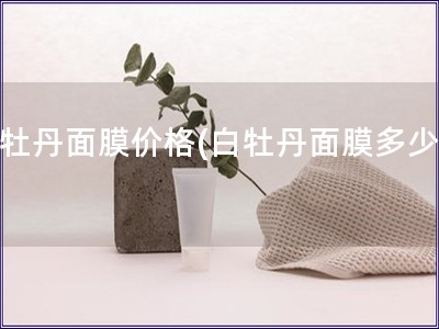 白牡丹面膜价格(白牡丹面膜多少钱)
