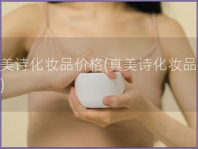 真美诗化妆品价格(真美诗化妆品报价)