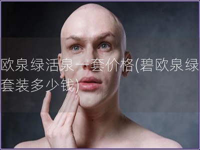 碧欧泉绿活泉一套价格(碧欧泉绿活泉套装多少钱) 碧欧泉绿活泉一套价格(碧欧泉绿活泉套装多少钱)