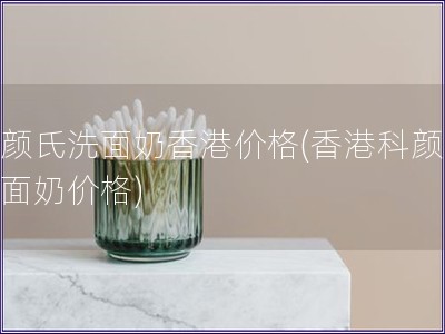 科颜氏洗面奶香港价格(香港科颜氏洗面奶价格)