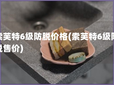 索芙特6级防脱价格(索芙特6级防脱售价)