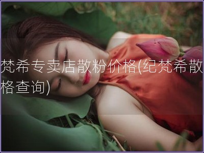 纪梵希专卖店散粉价格(纪梵希散粉价格查询)