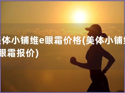 美体小铺维e眼霜价格(美体小铺维e眼霜报价)