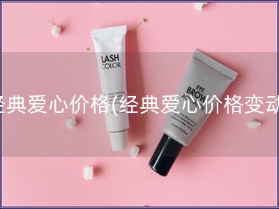 经典爱心价格(经典爱心价格变动) 经典爱心价格(经典爱心价格变动)