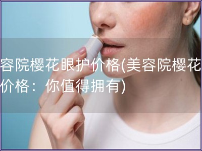 美容院樱花眼护价格(美容院樱花眼护价格：你值得拥有)