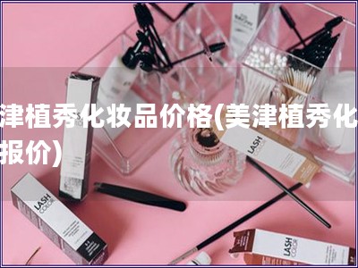 美津植秀化妆品价格(美津植秀化妆品报价) 美津植秀化妆品价格(美津植秀化妆品报价)