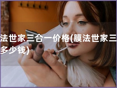 膜法世家三合一价格(膜法世家三合一多少钱) 膜法世家三合一价格(膜法世家三合一多少钱)