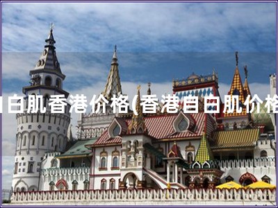 自白肌香港价格(香港自白肌价格)