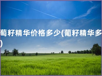 葡萄籽精华价格多少(葡籽精华多少钱)