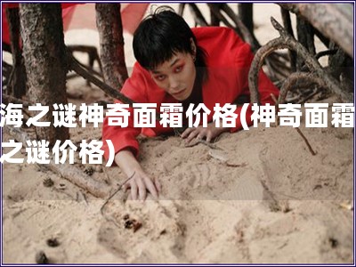 蓝海之谜神奇面霜价格(神奇面霜蓝海之谜价格)
